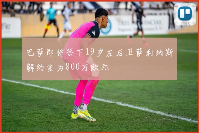 巴萨即将签下19岁左后卫萨利纳斯解约金为800万欧元